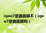 iqoo7是曲面屏不（iqoo7是曲面屏吗）