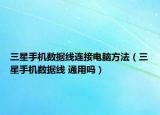 三星手机数据线连接电脑方法（三星手机数据线 通用吗）