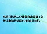 电脑开机两三分钟就自动关机（怎样让电脑开机后3小时自己关机）