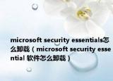 microsoft security essentials怎么卸载（microsoft security essential 软件怎么卸载）