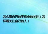 怎么看自己的手机中的关注（怎样看关注自己的人）