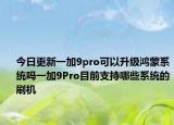 今日更新一加9pro可以升级鸿蒙系统吗一加9Pro目前支持哪些系统的刷机