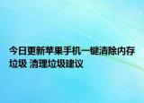 今日更新苹果手机一键清除内存垃圾 清理垃圾建议