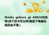 Nvidia  geforce  gt  630(1GB显存)这个显卡怎么样(我是个电脑白痴完全不懂.)