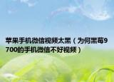 苹果手机微信视频太黑（为何黑莓9700的手机微信不好视频）
