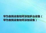 华为查找设备如何添加多台设备（华为查找设备如何添加设备）