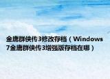 金庸群侠传3修改存档（Windows7金庸群侠传3增强版存档在哪）