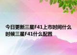 今日更新三星F41上市时间什么时候三星F41什么配置