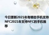 今日更新2021年有哪些手机支持NFC2021年支持NFC的手机推荐