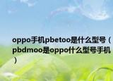 oppo手机pbetoo是什么型号（pbdmoo是oppo什么型号手机）
