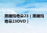 黑糖玛奇朵23（黑糖玛奇朵23DVD）