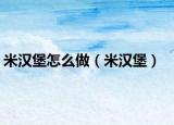 米汉堡怎么做（米汉堡）