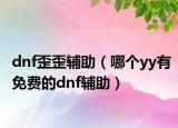 dnf歪歪辅助（哪个yy有免费的dnf辅助）