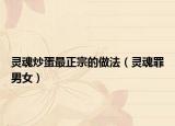 灵魂炒蛋最正宗的做法（灵魂罪男女）