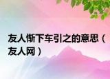 友人惭下车引之的意思（友人网）