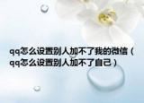 qq怎么设置别人加不了我的微信（qq怎么设置别人加不了自己）