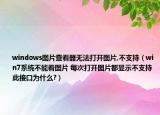 windows图片查看器无法打开图片,不支持（win7系统不能看图片 每次打开图片都显示不支持此接口为什么?）