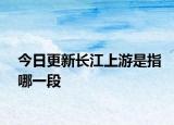 今日更新长江上游是指哪一段