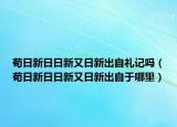 苟日新日日新又日新出自礼记吗（苟日新日日新又日新出自于哪里）