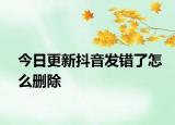 今日更新抖音发错了怎么删除
