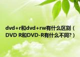 dvd+r和dvd+rw有什么区别（DVD R和DVD-R有什么不同?）