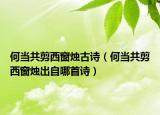 何当共剪西窗烛古诗（何当共剪西窗烛出自哪首诗）