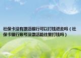 社保卡没有激活银行可以打钱进去吗（社保卡银行账号没激活能往里打钱吗）