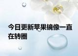 今日更新苹果镜像一直在转圈