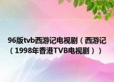 96版tvb西游记电视剧（西游记（1998年香港TVB电视剧））