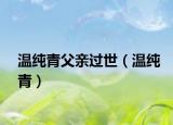 温纯青父亲过世（温纯青）