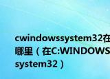 cwindowssystem32在哪里（在C:WINDOWSsystem32）
