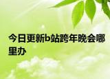 今日更新b站跨年晚会哪里办