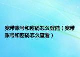 宽带账号和密码怎么登陆（宽带账号和密码怎么查看）