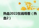 热血2022在线观看（热血2）
