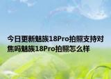 今日更新魅族18Pro拍照支持对焦吗魅族18Pro拍照怎么样