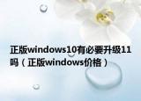 正版windows10有必要升级11吗（正版windows价格）