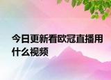 今日更新看欧冠直播用什么视频
