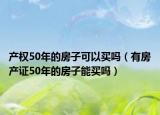 产权50年的房子可以买吗（有房产证50年的房子能买吗）