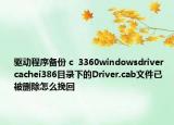驱动程序备份 c  3360windowsdriver  cachei386目录下的Driver.cab文件已被删除怎么挽回