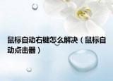 鼠标自动右键怎么解决（鼠标自动点击器）