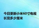 今日更新小米60寸电视长宽多少厘米