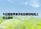 今日更新苹果手机投屏到电视上怎么操作