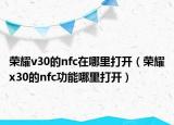 荣耀v30的nfc在哪里打开（荣耀x30的nfc功能哪里打开）