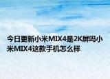今日更新小米MIX4是2K屏吗小米MIX4这款手机怎么样