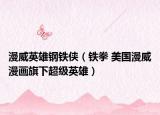 漫威英雄钢铁侠（铁拳 美国漫威漫画旗下超级英雄）