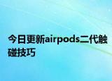 今日更新airpods二代触碰技巧