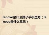 lenovo是什么牌子手机型号（lenovo是什么意思）
