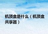 机顶盒是什么（机顶盒共享器）
