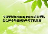 今日更新红米note10pro这款手机怎么样今年最好的千元手机配置