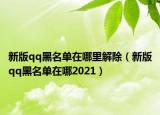 新版qq黑名单在哪里解除（新版qq黑名单在哪2021）